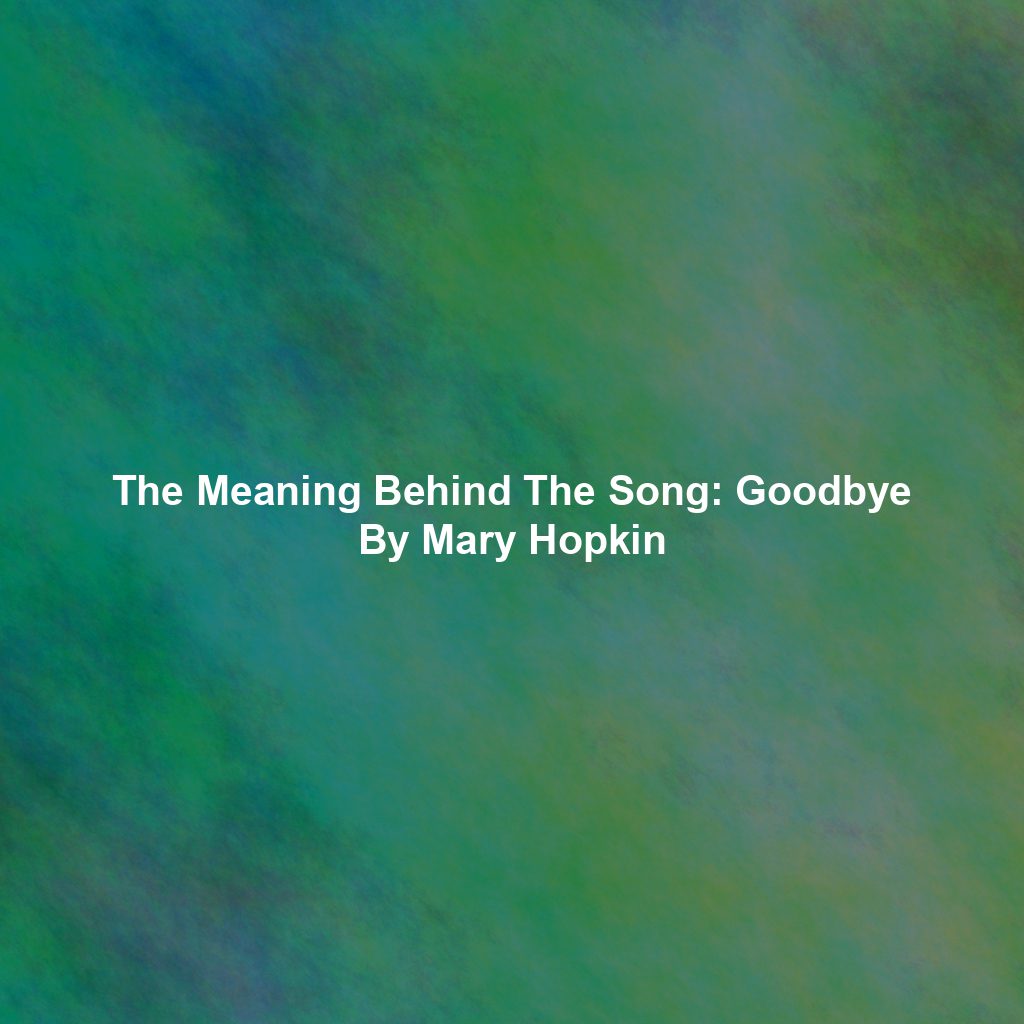 The Meaning Behind The Song: Goodbye By Mary Hopkin