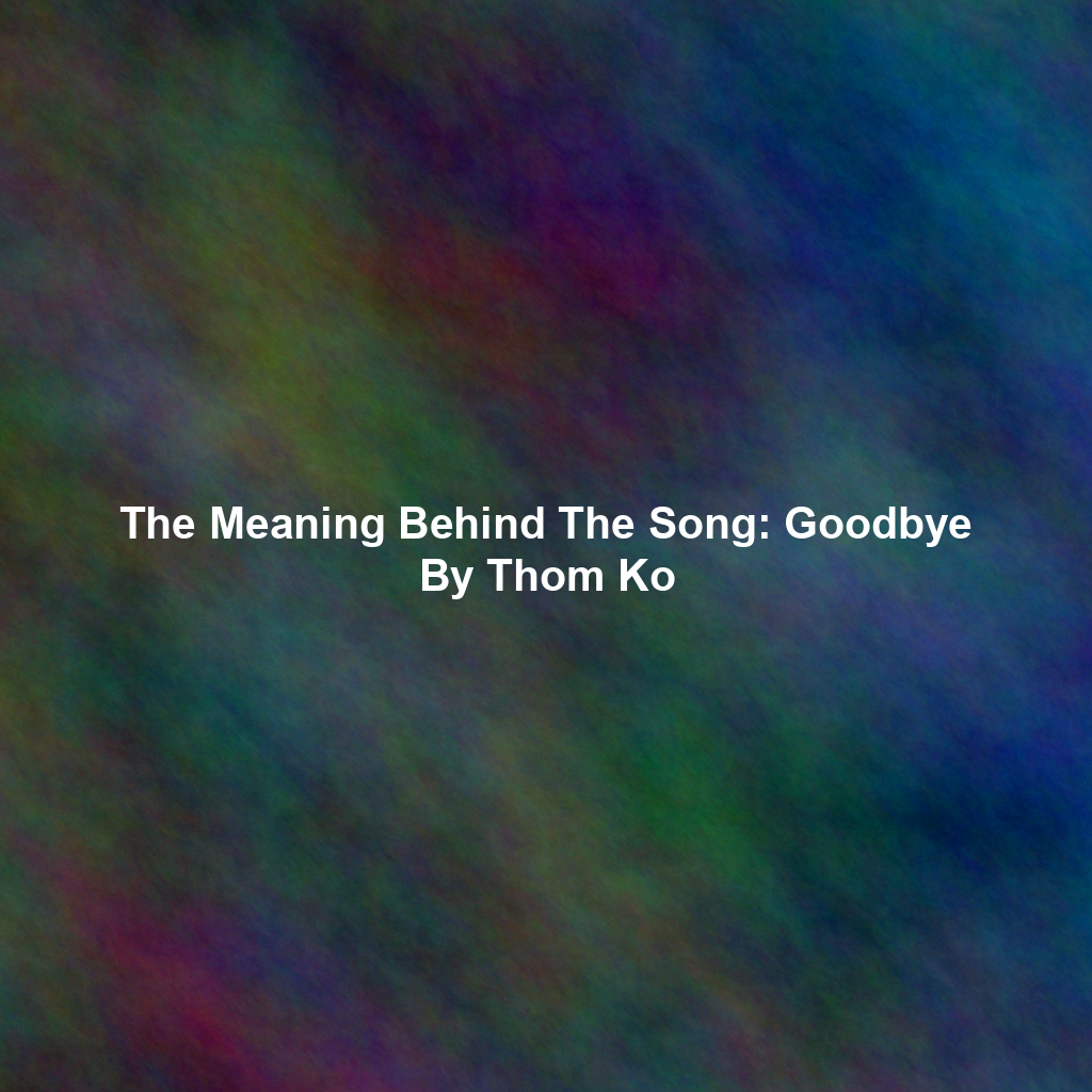 The Meaning Behind The Song: Goodbye By Thom Ko