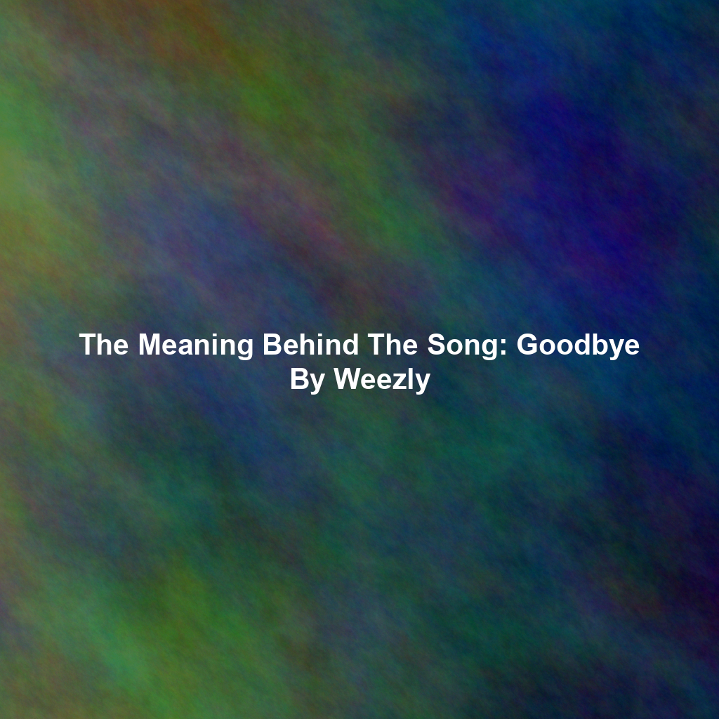 The Meaning Behind The Song: Goodbye By Weezly