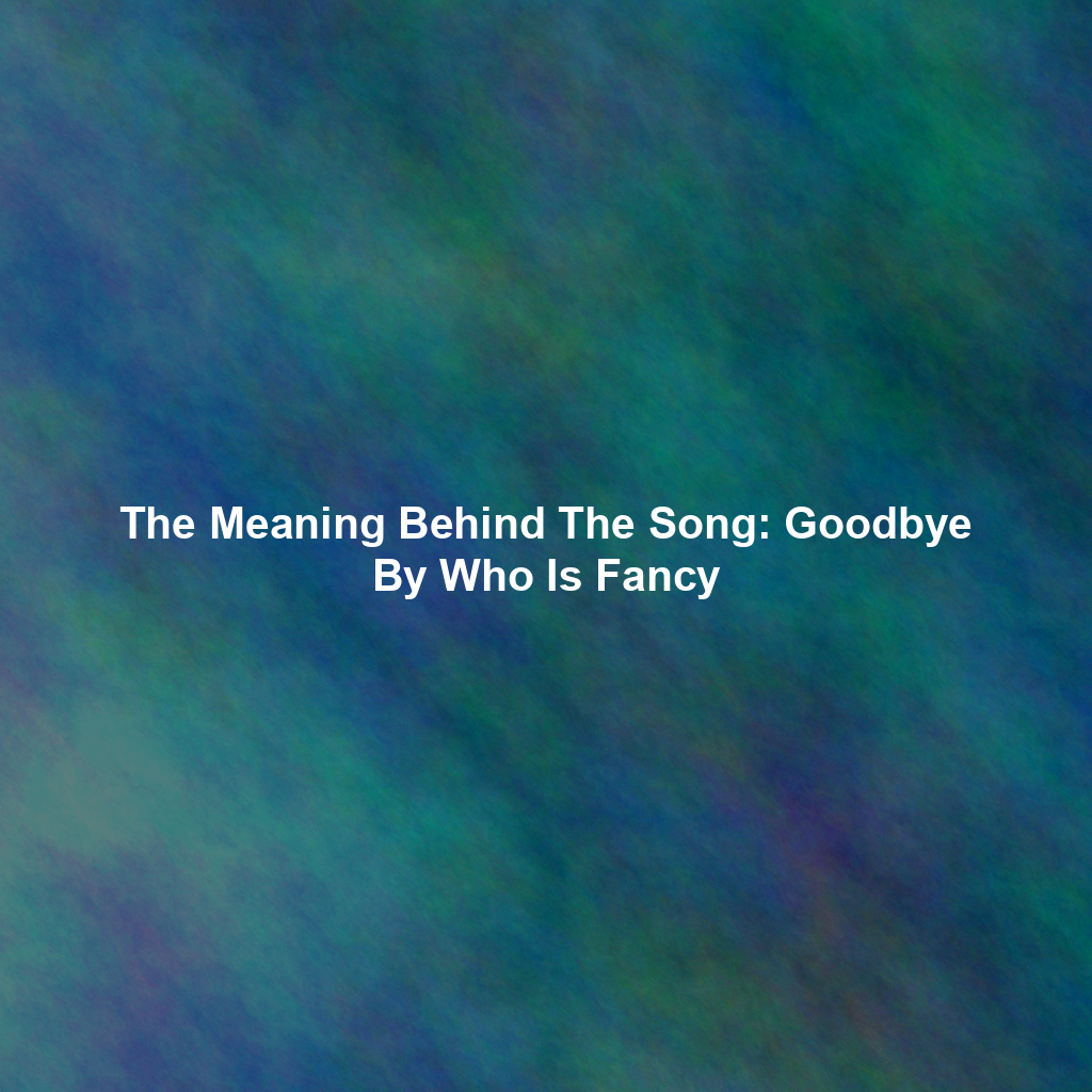 The Meaning Behind The Song: Goodbye By Who Is Fancy