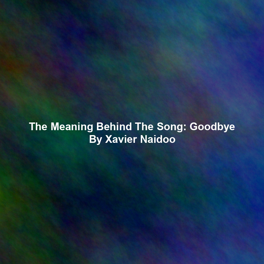 The Meaning Behind The Song: Goodbye By Xavier Naidoo