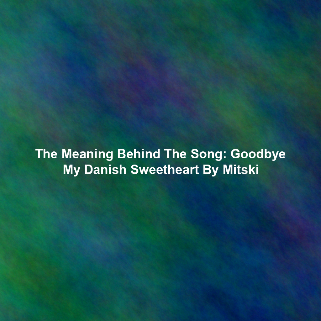 The Meaning Behind The Song: Goodbye My Danish Sweetheart By Mitski