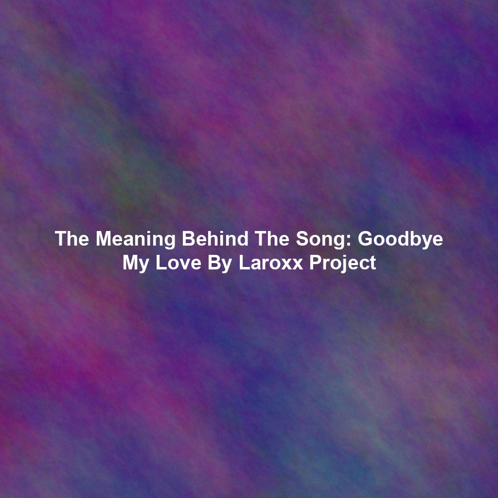 The Meaning Behind The Song: Goodbye My Love By Laroxx Project