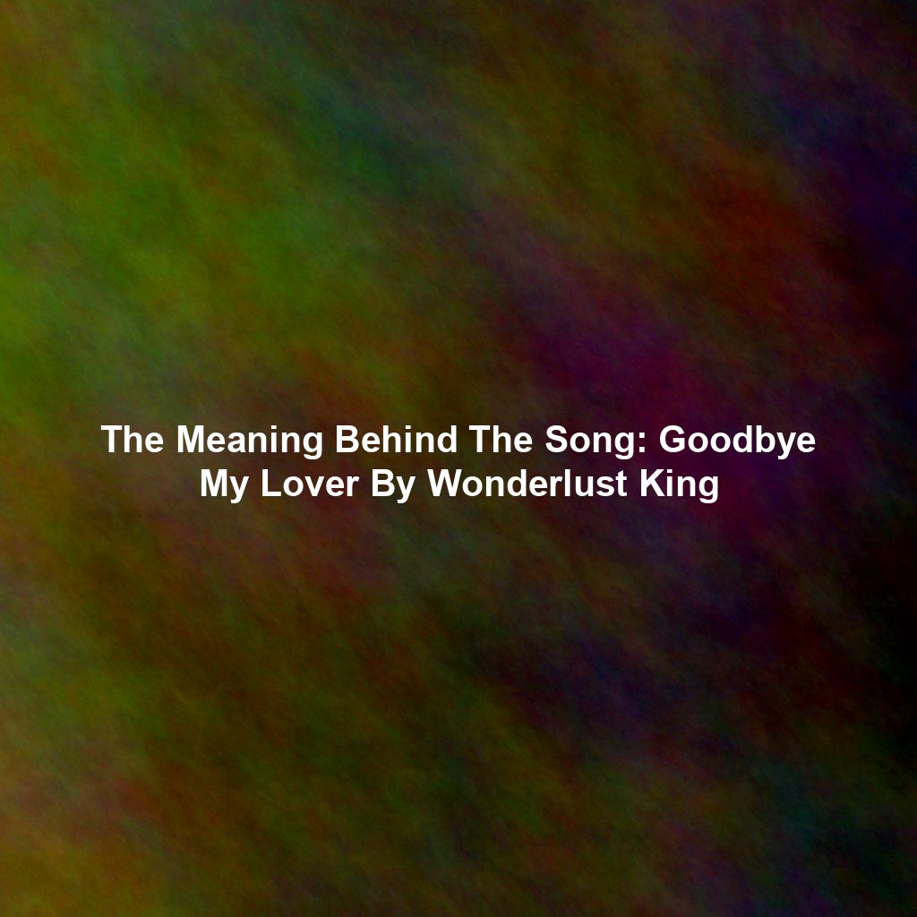 The Meaning Behind The Song: Goodbye My Lover By Wonderlust King