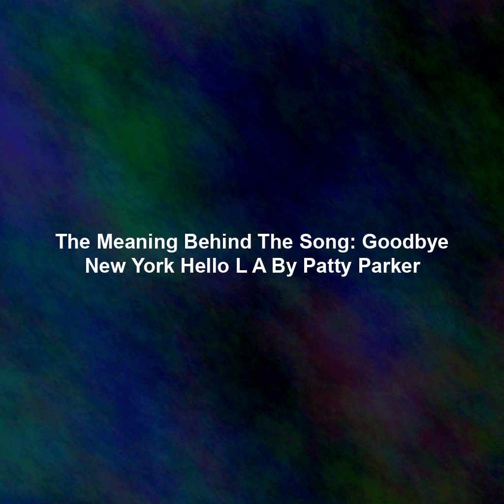 The Meaning Behind The Song: Goodbye New York Hello L A By Patty Parker
