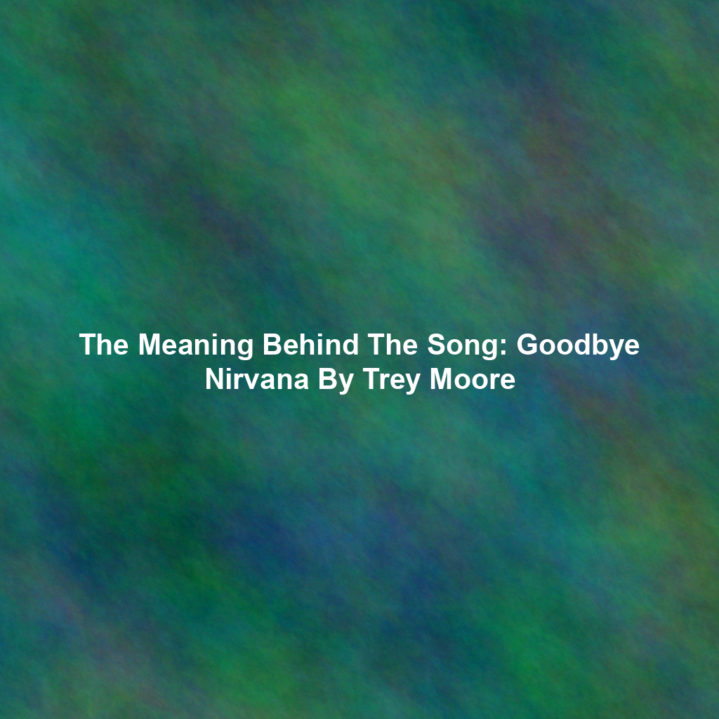 The Meaning Behind The Song: Goodbye Nirvana By Trey Moore