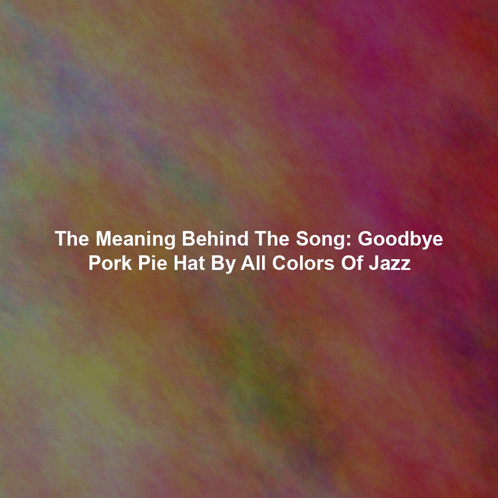 The Meaning Behind The Song: Goodbye Pork Pie Hat By All Colors Of Jazz