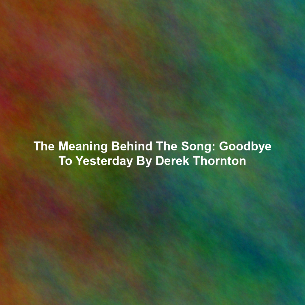 The Meaning Behind The Song: Goodbye To Yesterday By Derek Thornton