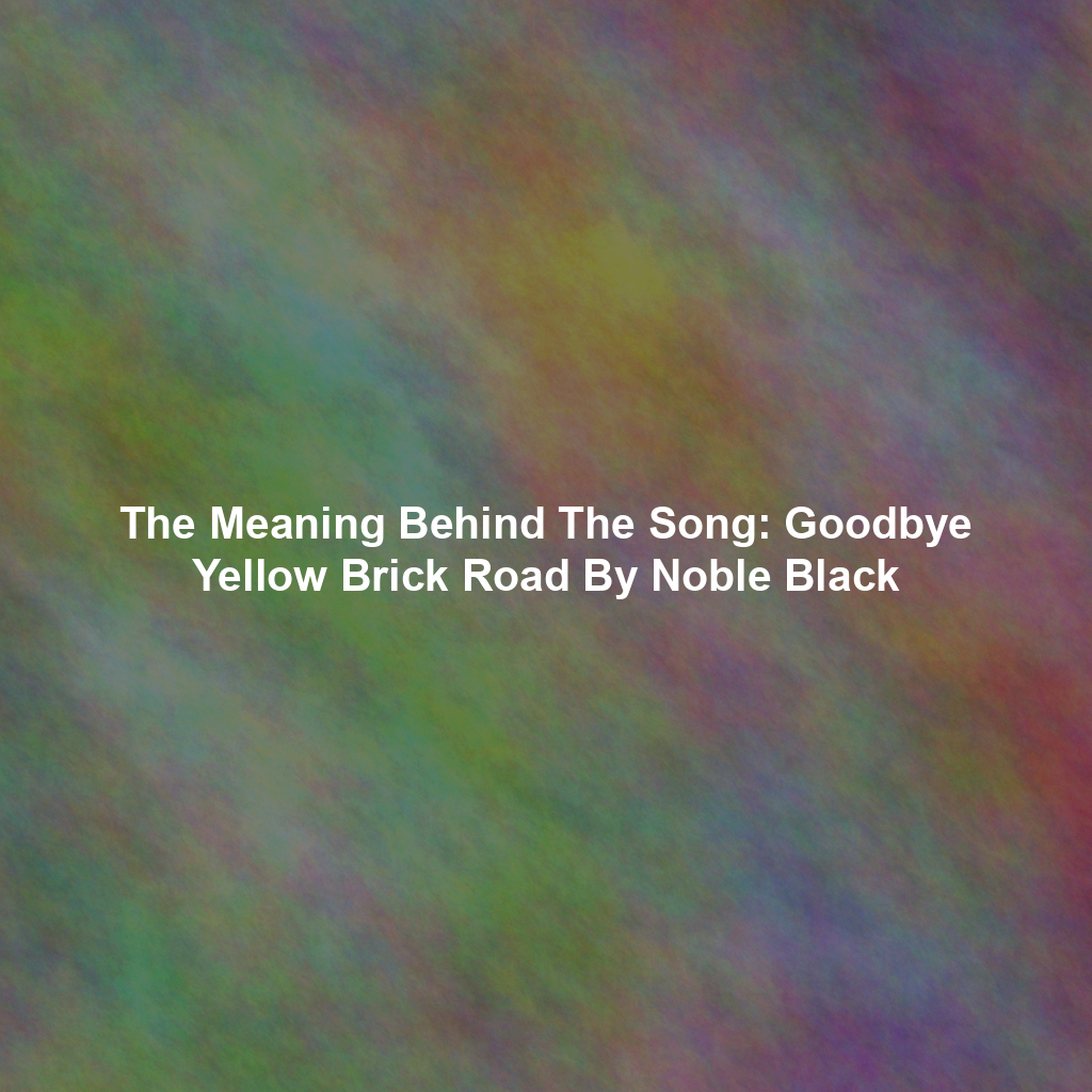 The Meaning Behind The Song: Goodbye Yellow Brick Road By Noble Black