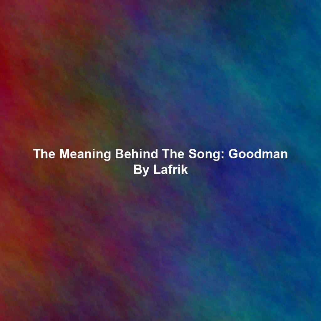 The Meaning Behind The Song: Goodman By Lafrik
