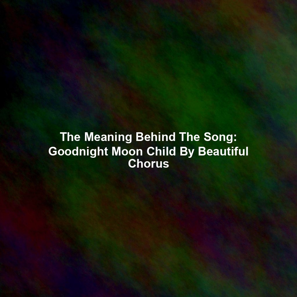 The Meaning Behind The Song: Goodnight Moon Child By Beautiful Chorus