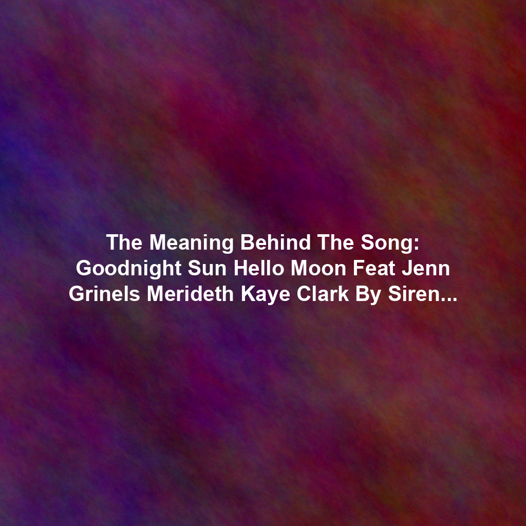 The Meaning Behind The Song: Goodnight Sun Hello Moon Feat Jenn Grinels Merideth Kaye Clark By Siren Songs