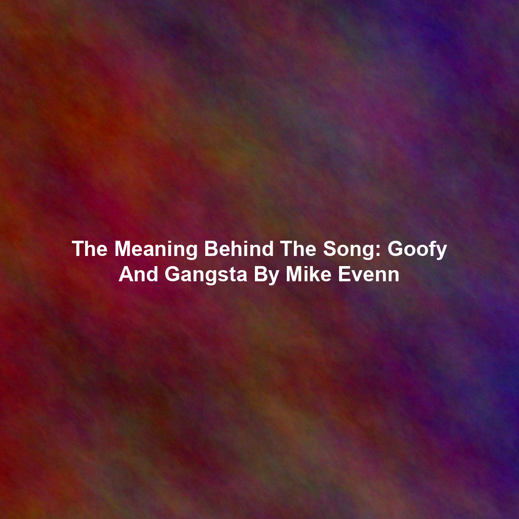 The Meaning Behind The Song: Goofy And Gangsta By Mike Evenn