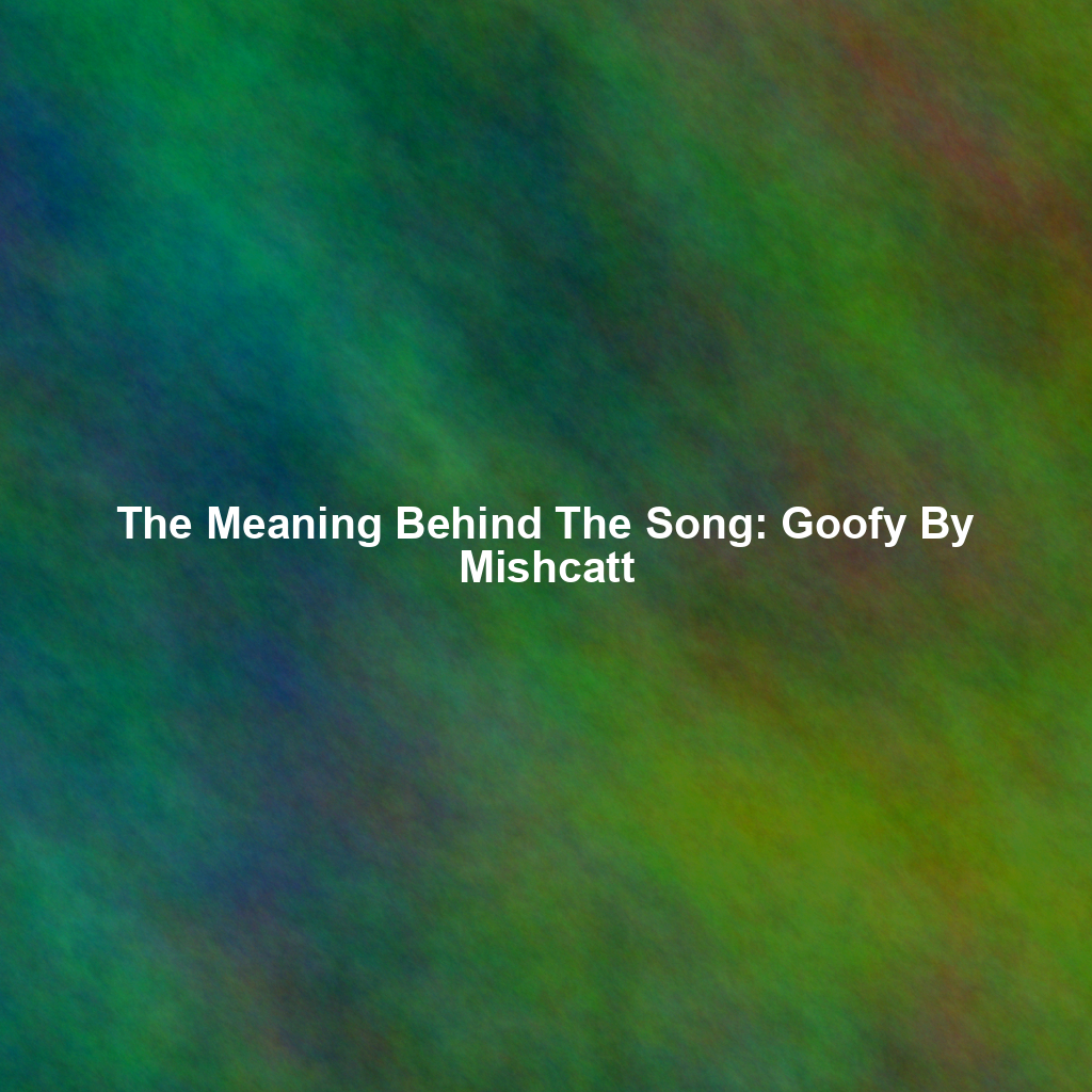 The Meaning Behind The Song: Goofy By Mishcatt