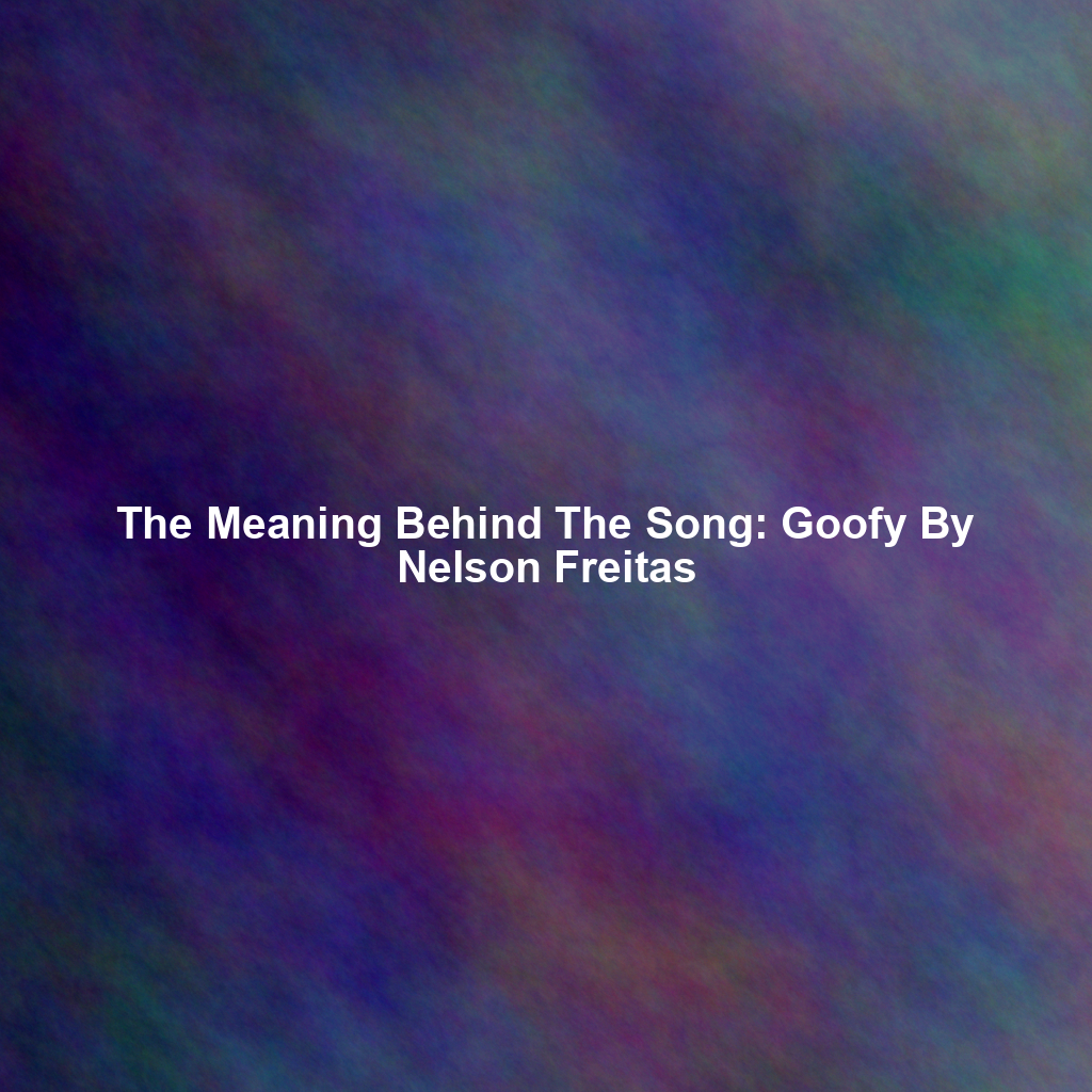 The Meaning Behind The Song: Goofy By Nelson Freitas