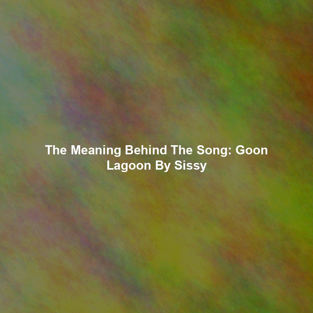 The Meaning Behind The Song: Goon Lagoon By Sissy