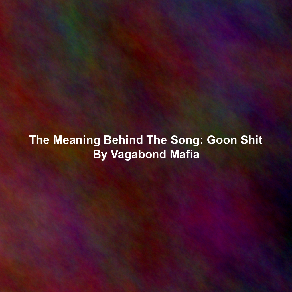 The Meaning Behind The Song: Goon Shit By Vagabond Mafia