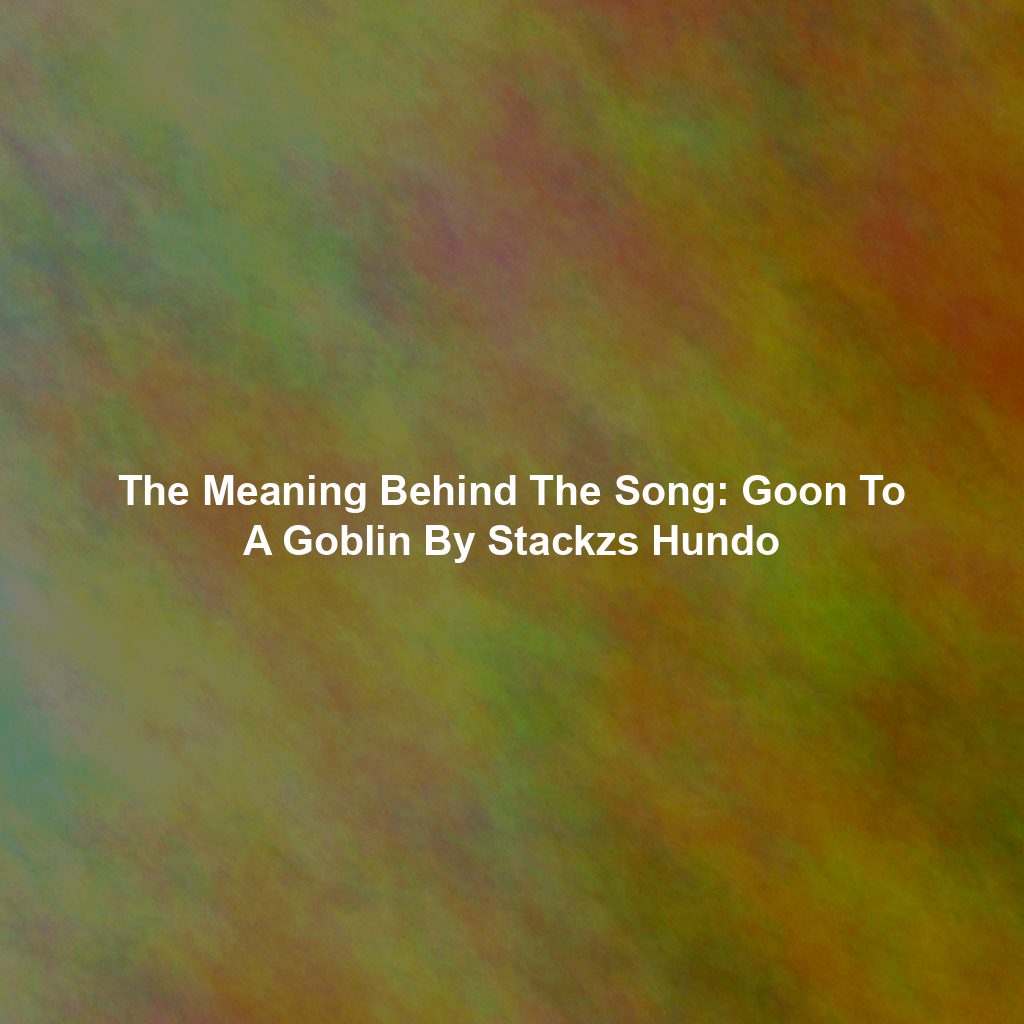 The Meaning Behind The Song: Goon To A Goblin By Stackzs Hundo