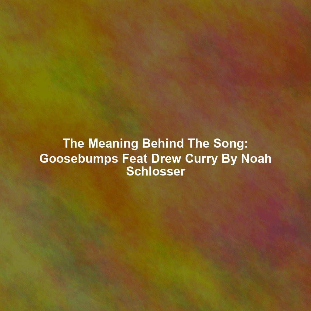 The Meaning Behind The Song: Goosebumps Feat Drew Curry By Noah Schlosser