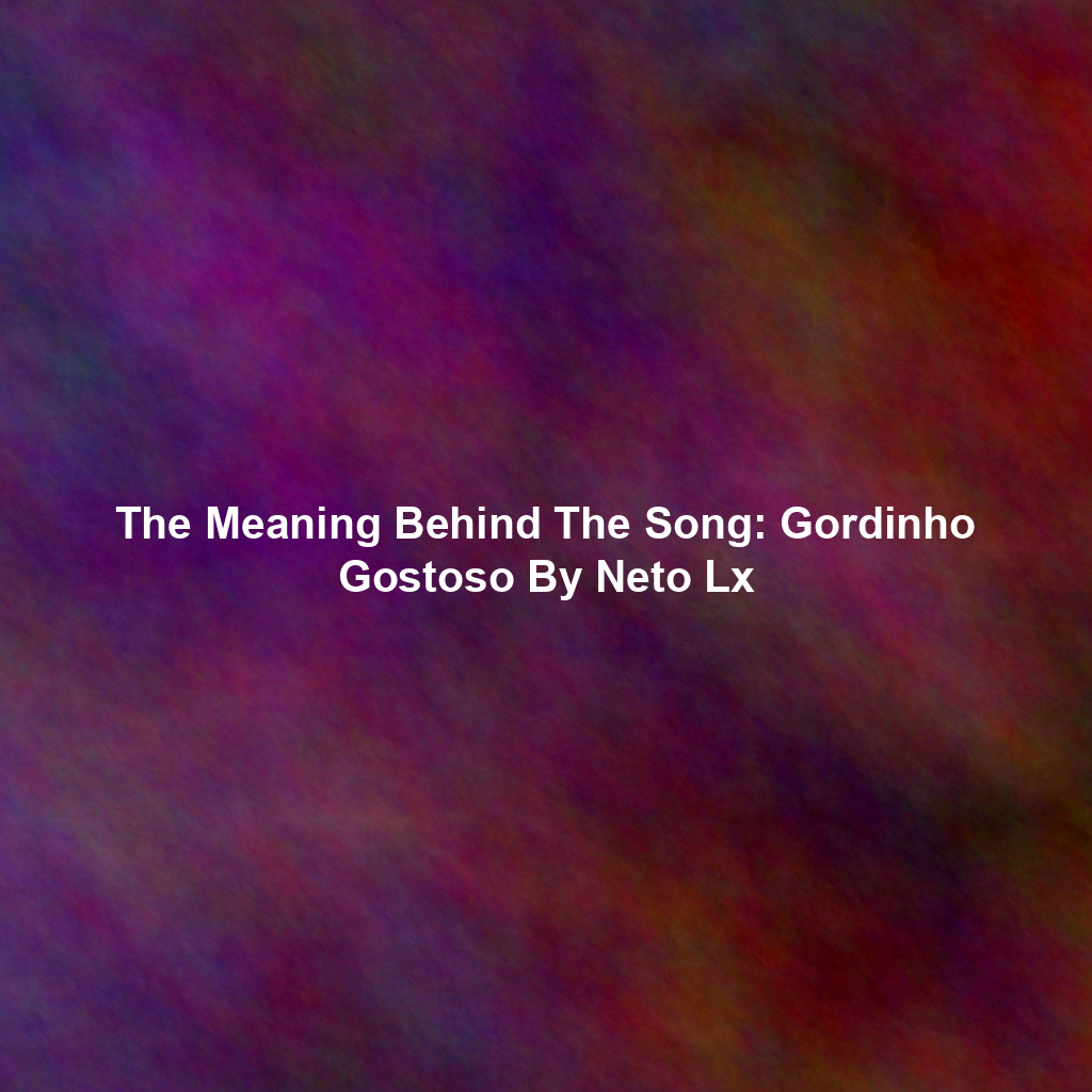 The Meaning Behind The Song: Gordinho Gostoso By Neto Lx