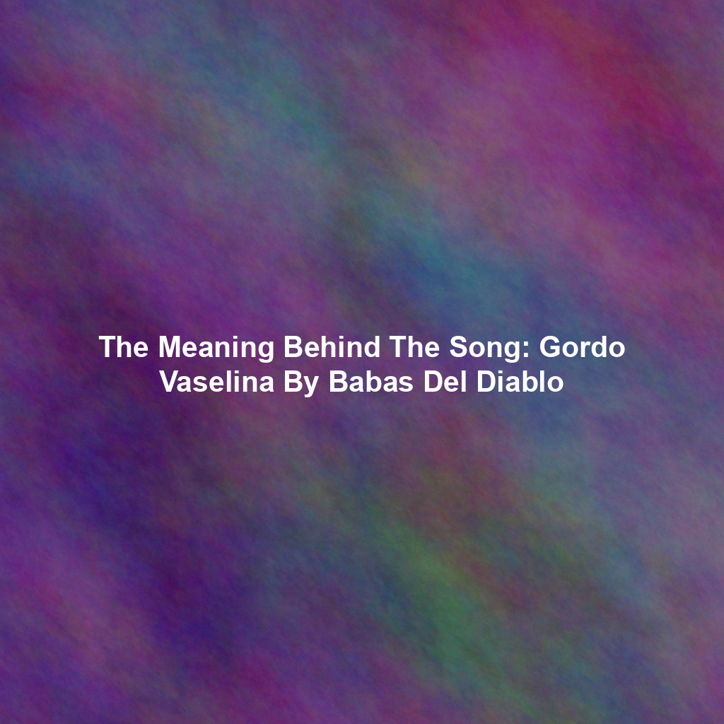 The Meaning Behind The Song: Gordo Vaselina By Babas Del Diablo