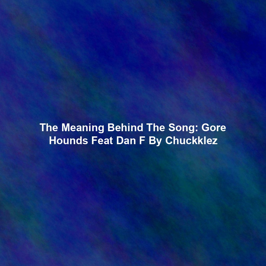 The Meaning Behind The Song: Gore Hounds Feat Dan F By Chuckklez