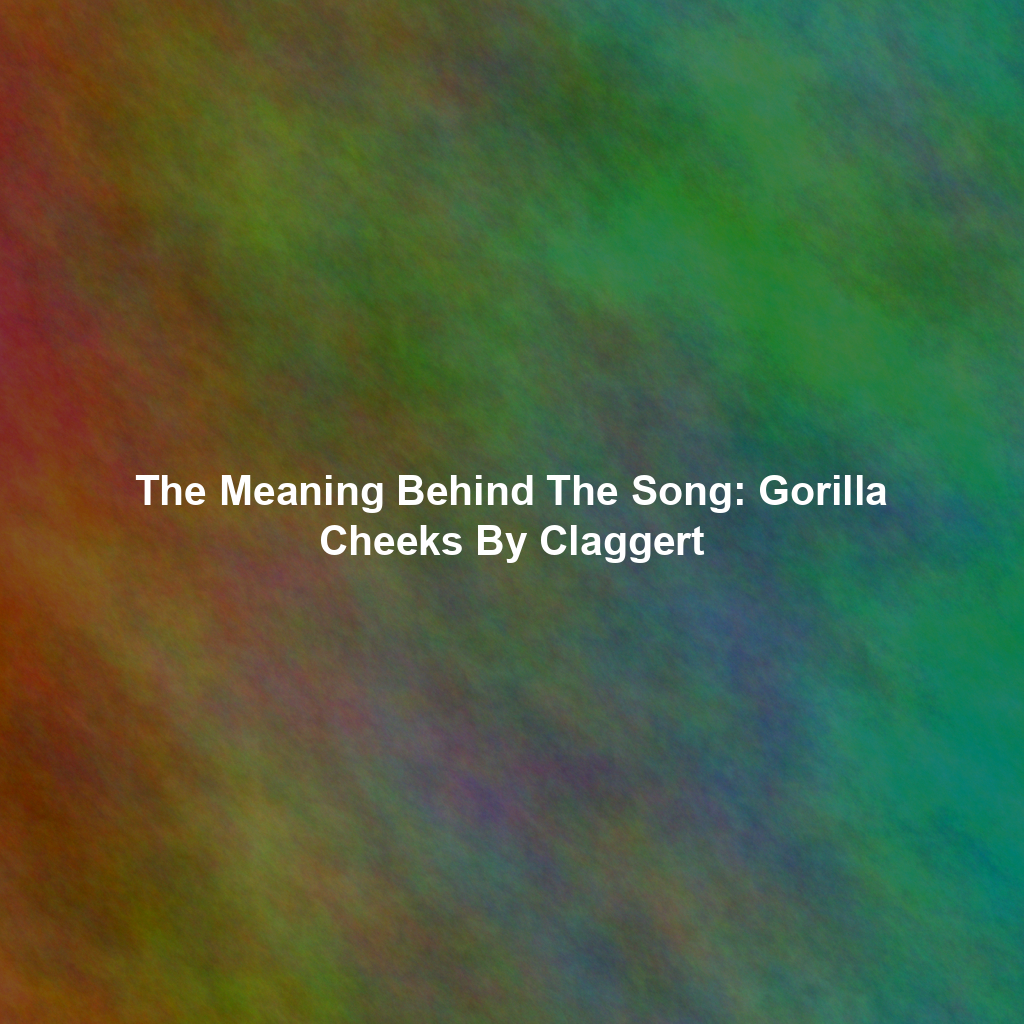 The Meaning Behind The Song: Gorilla Cheeks By Claggert