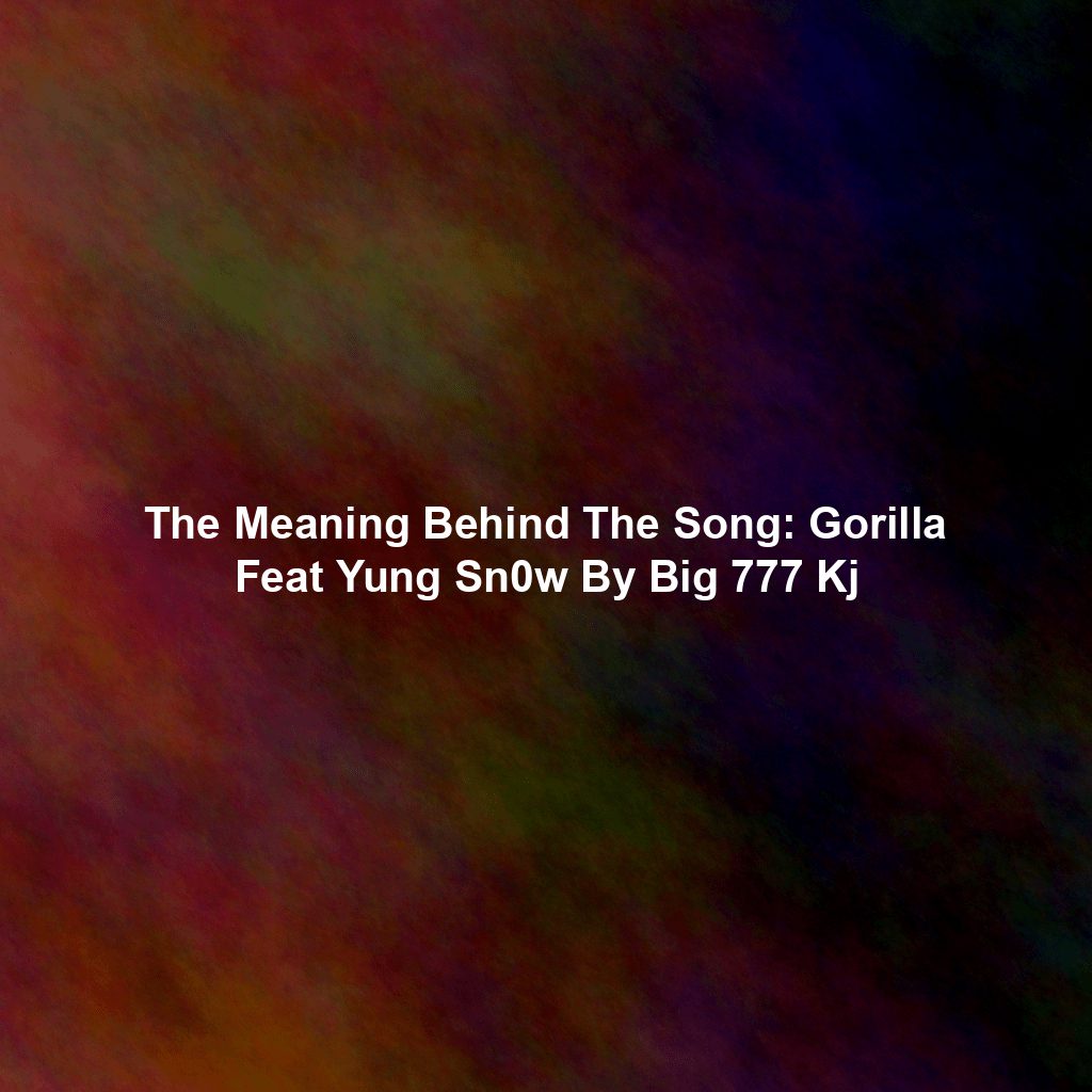 The Meaning Behind The Song: Gorilla Feat Yung Sn0w By Big 777 Kj