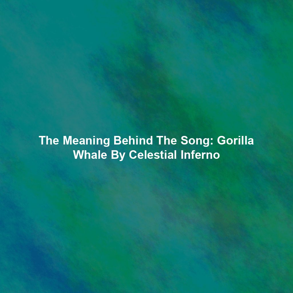 The Meaning Behind The Song: Gorilla Whale By Celestial Inferno