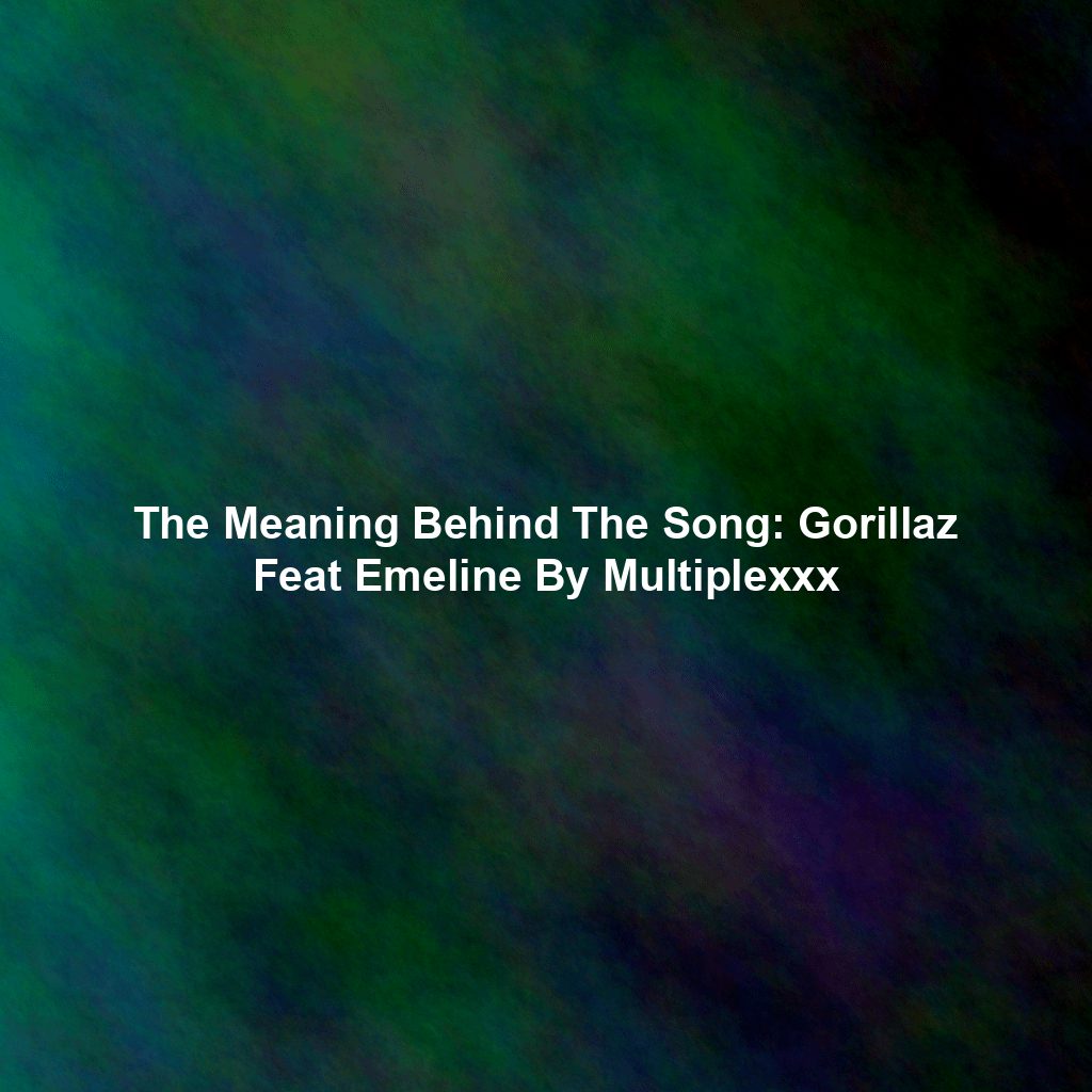 The Meaning Behind The Song: Gorillaz Feat Emeline By Multiplexxx