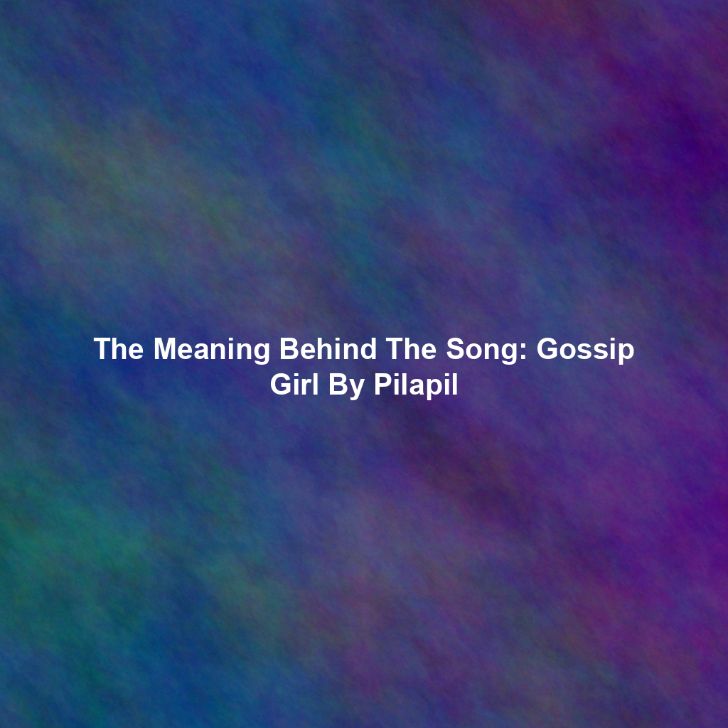 The Meaning Behind The Song: Gossip Girl By Pilapil