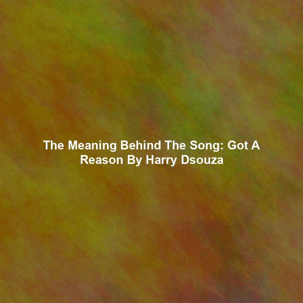 The Meaning Behind The Song: Got A Reason By Harry Dsouza