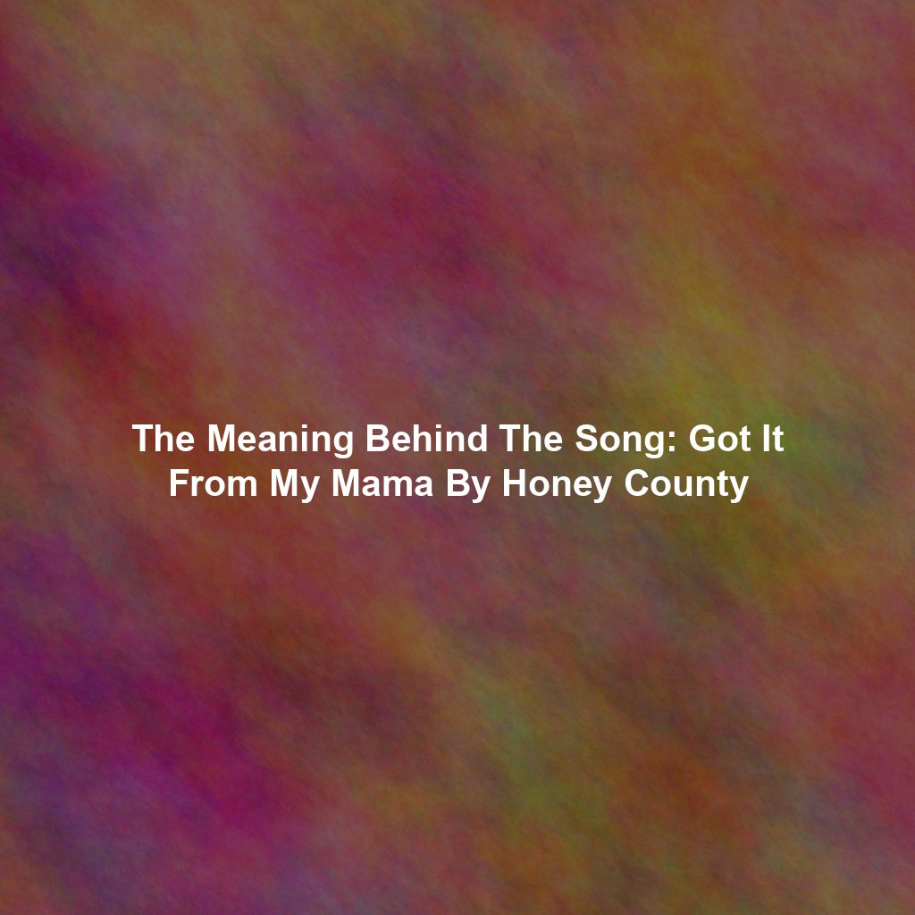 The Meaning Behind The Song: Got It From My Mama By Honey County