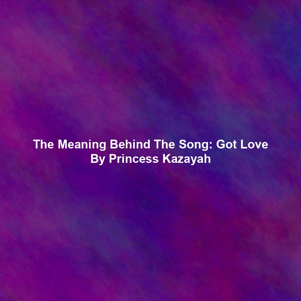 The Meaning Behind The Song: Got Love By Princess Kazayah