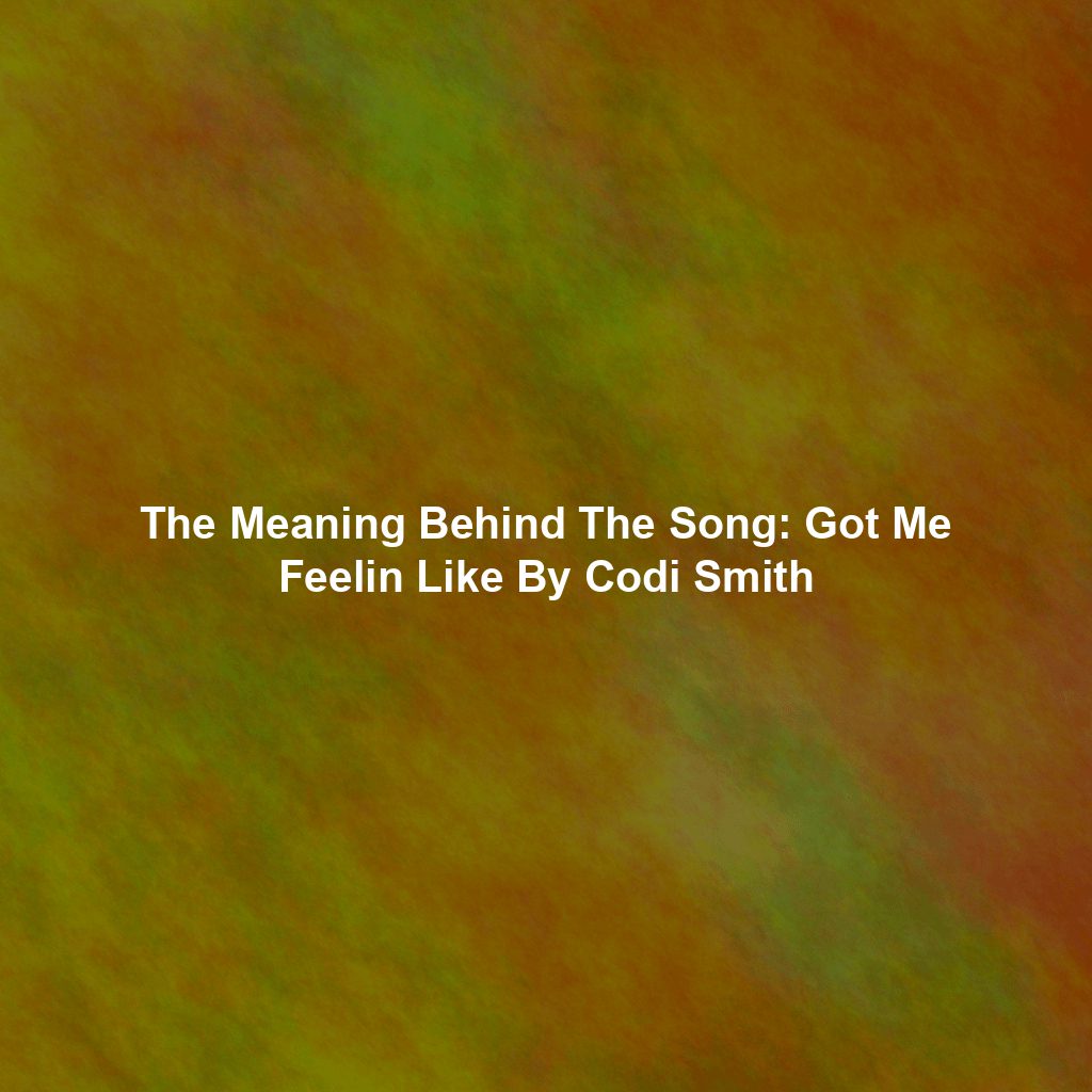 The Meaning Behind The Song: Got Me Feelin Like By Codi Smith