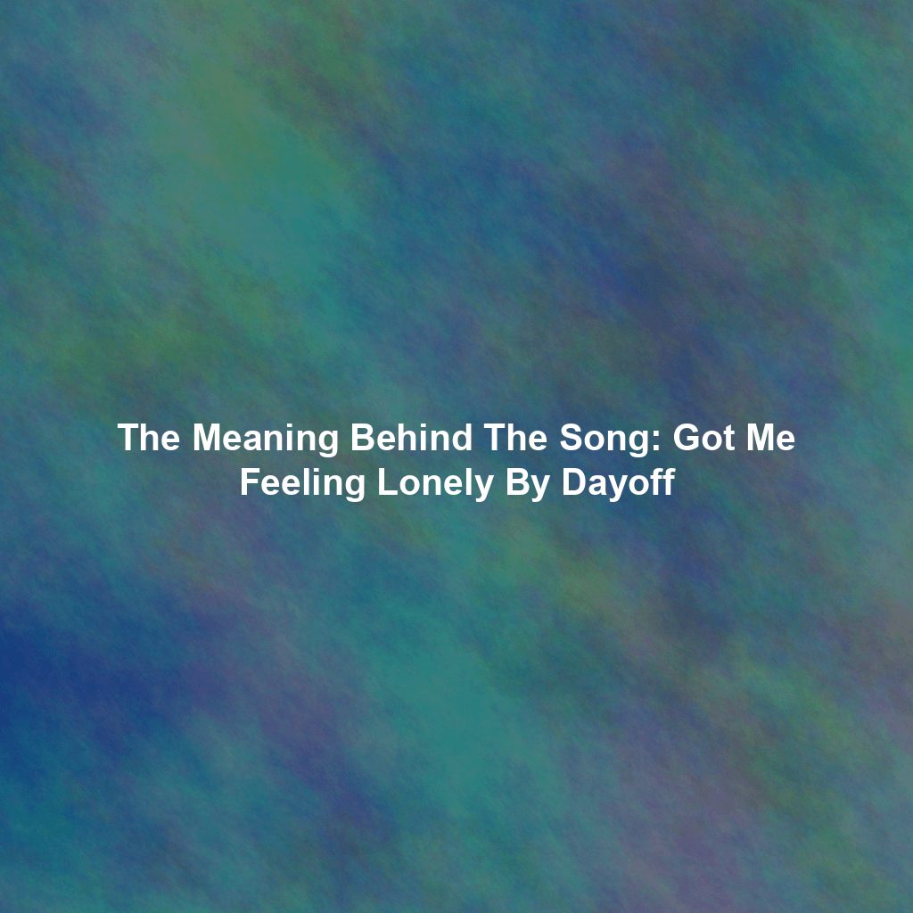 The Meaning Behind The Song: Got Me Feeling Lonely By Dayoff