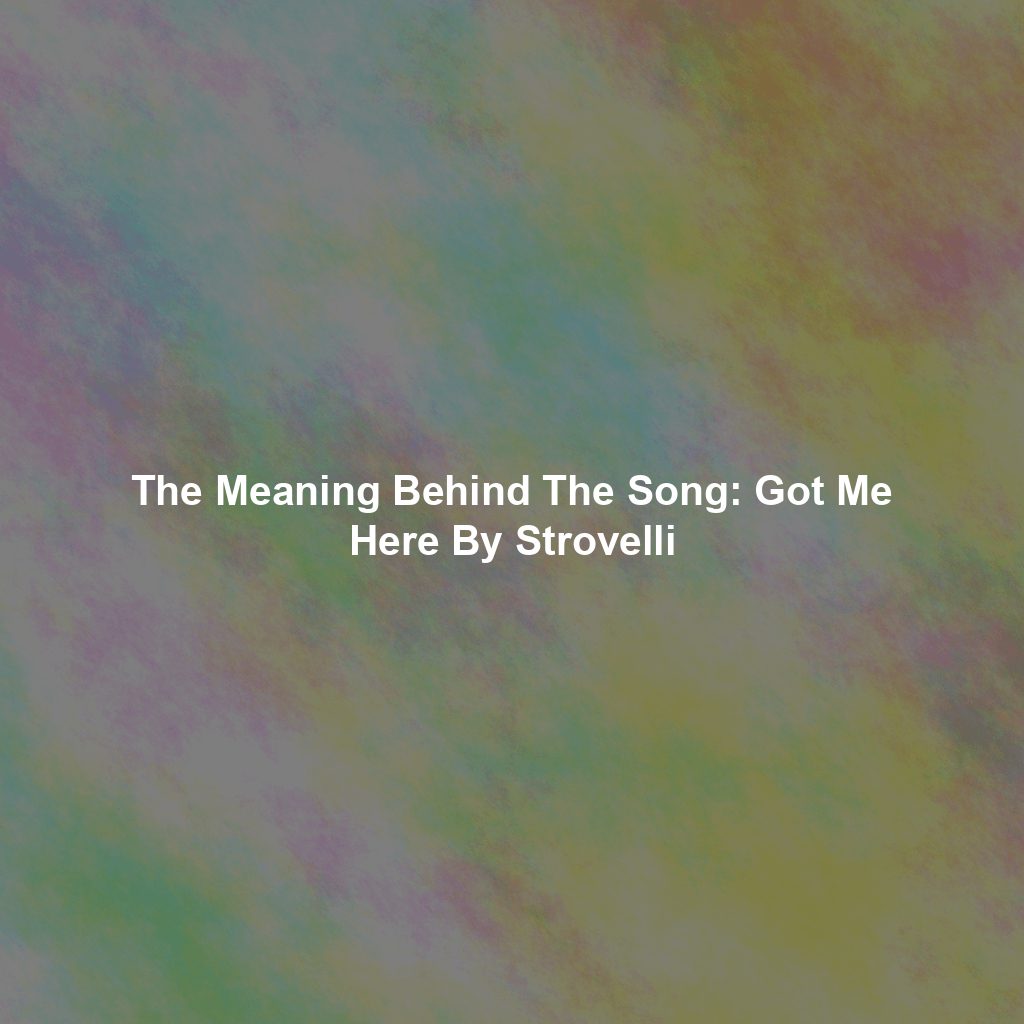 The Meaning Behind The Song: Got Me Here By Strovelli