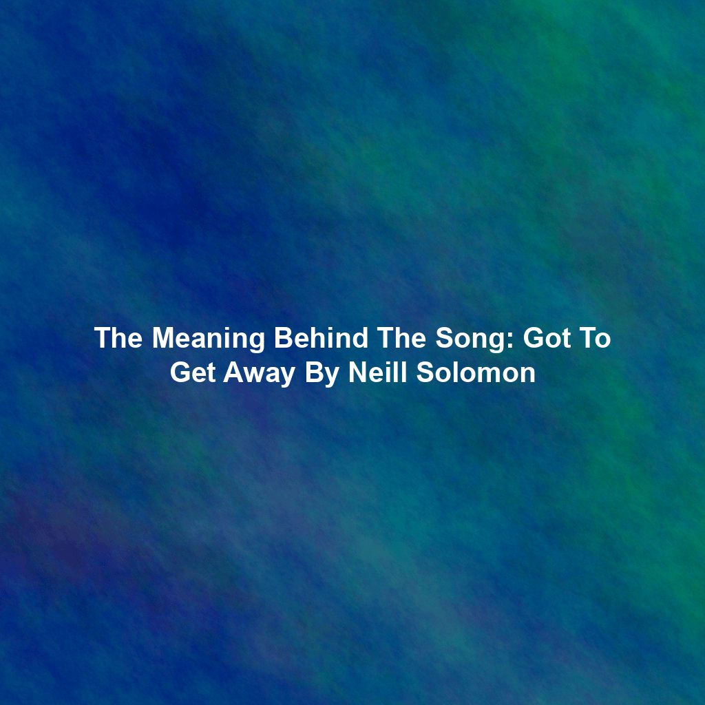 The Meaning Behind The Song: Got To Get Away By Neill Solomon