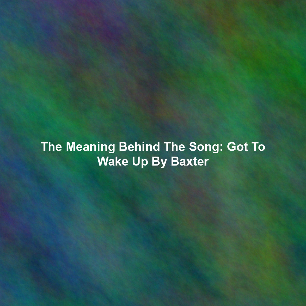 The Meaning Behind The Song: Got To Wake Up By Baxter