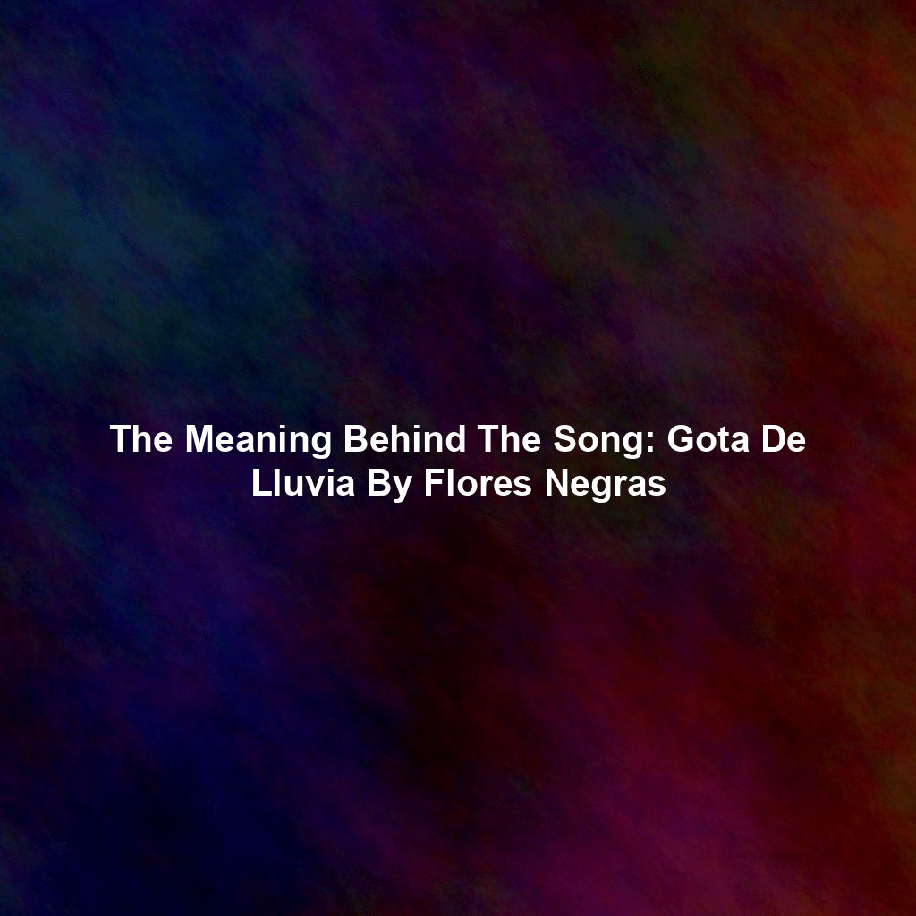 The Meaning Behind The Song: Gota De Lluvia By Flores Negras