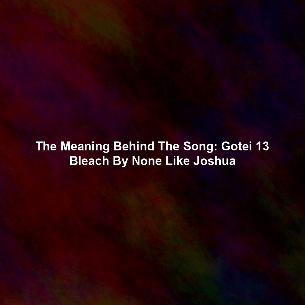 The Meaning Behind The Song: Gotei 13 Bleach By None Like Joshua