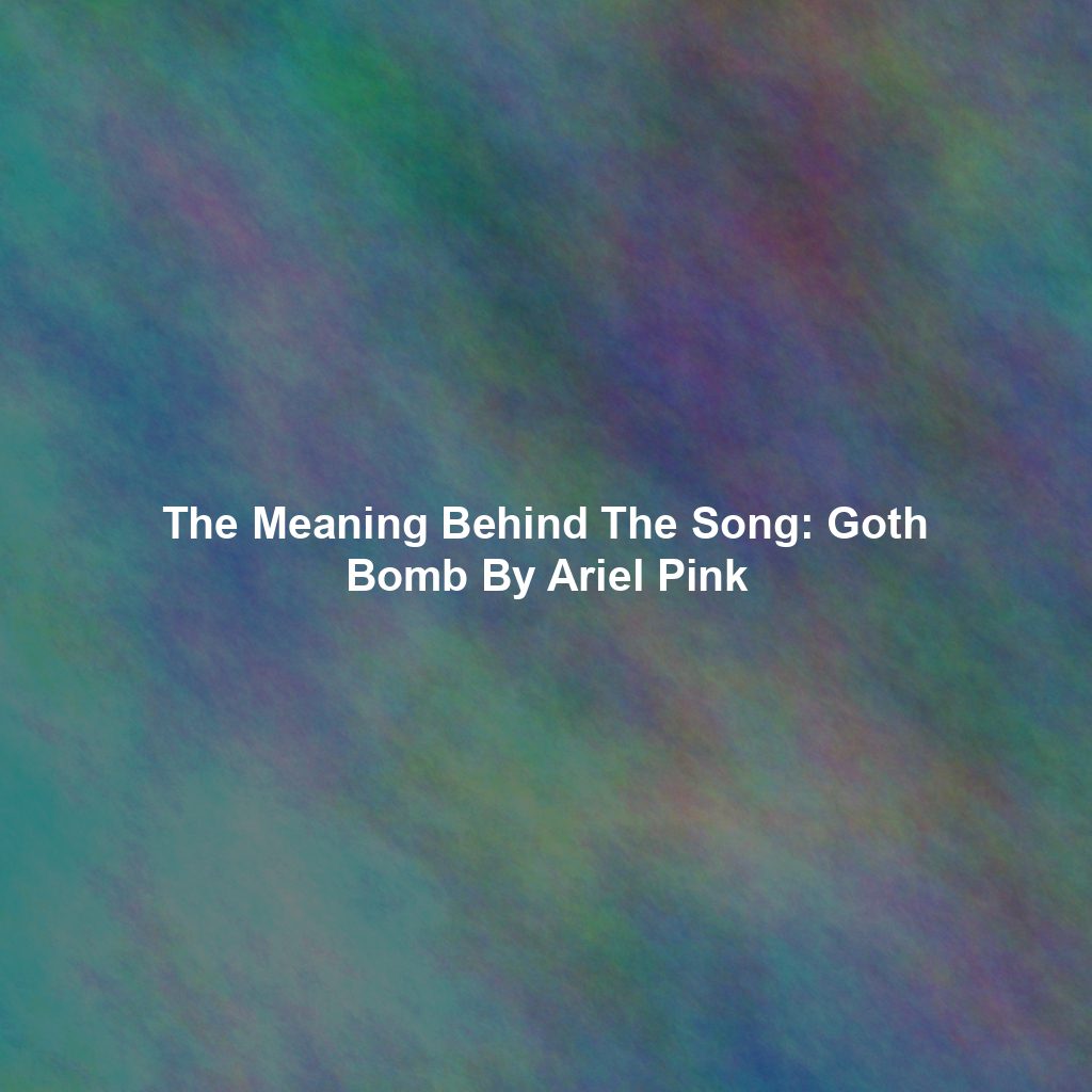 The Meaning Behind The Song: Goth Bomb By Ariel Pink