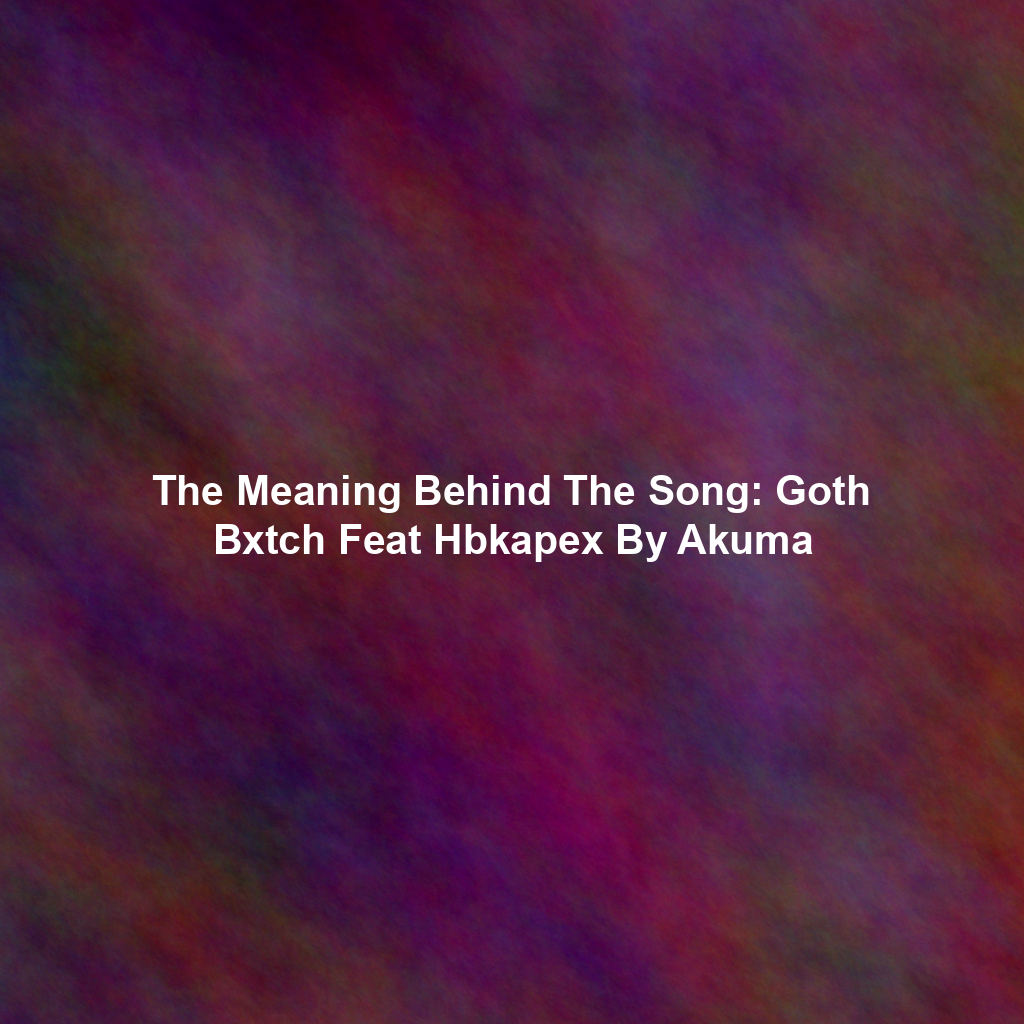 The Meaning Behind The Song: Goth Bxtch Feat Hbkapex By Akuma