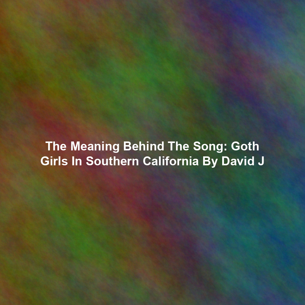 The Meaning Behind The Song: Goth Girls In Southern California By David J