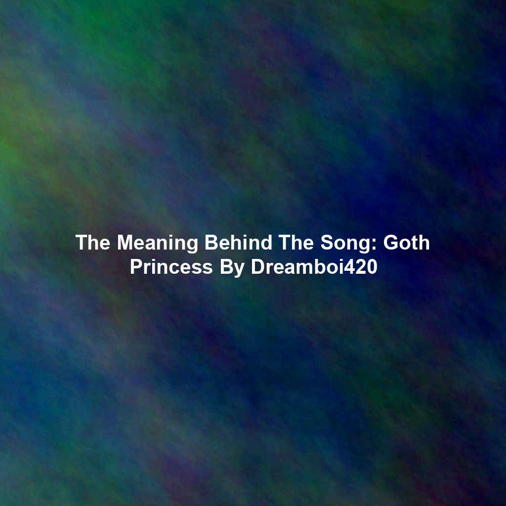 The Meaning Behind The Song: Goth Princess By Dreamboi420