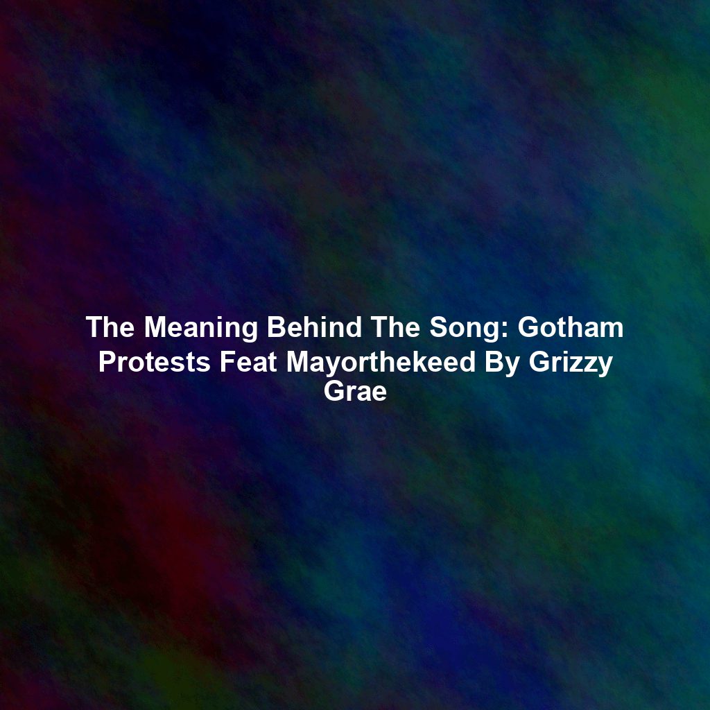 The Meaning Behind The Song: Gotham Protests Feat Mayorthekeed By Grizzy Grae