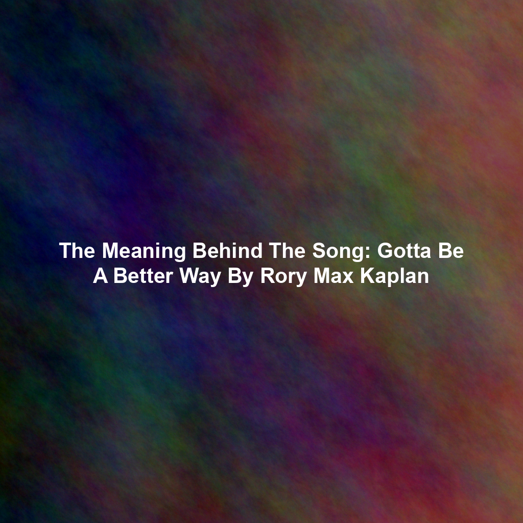The Meaning Behind The Song: Gotta Be A Better Way By Rory Max Kaplan