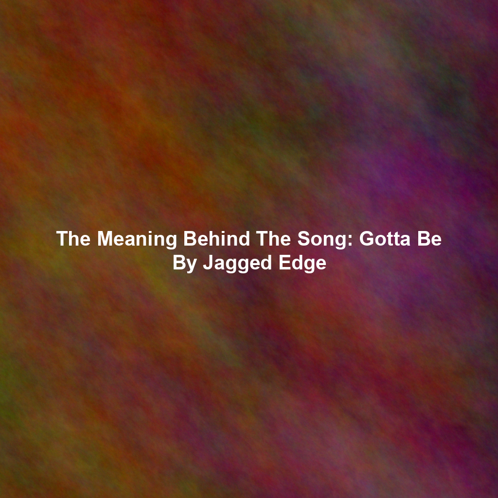 The Meaning Behind The Song: Gotta Be By Jagged Edge
