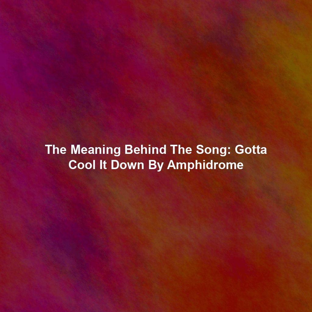The Meaning Behind The Song: Gotta Cool It Down By Amphidrome