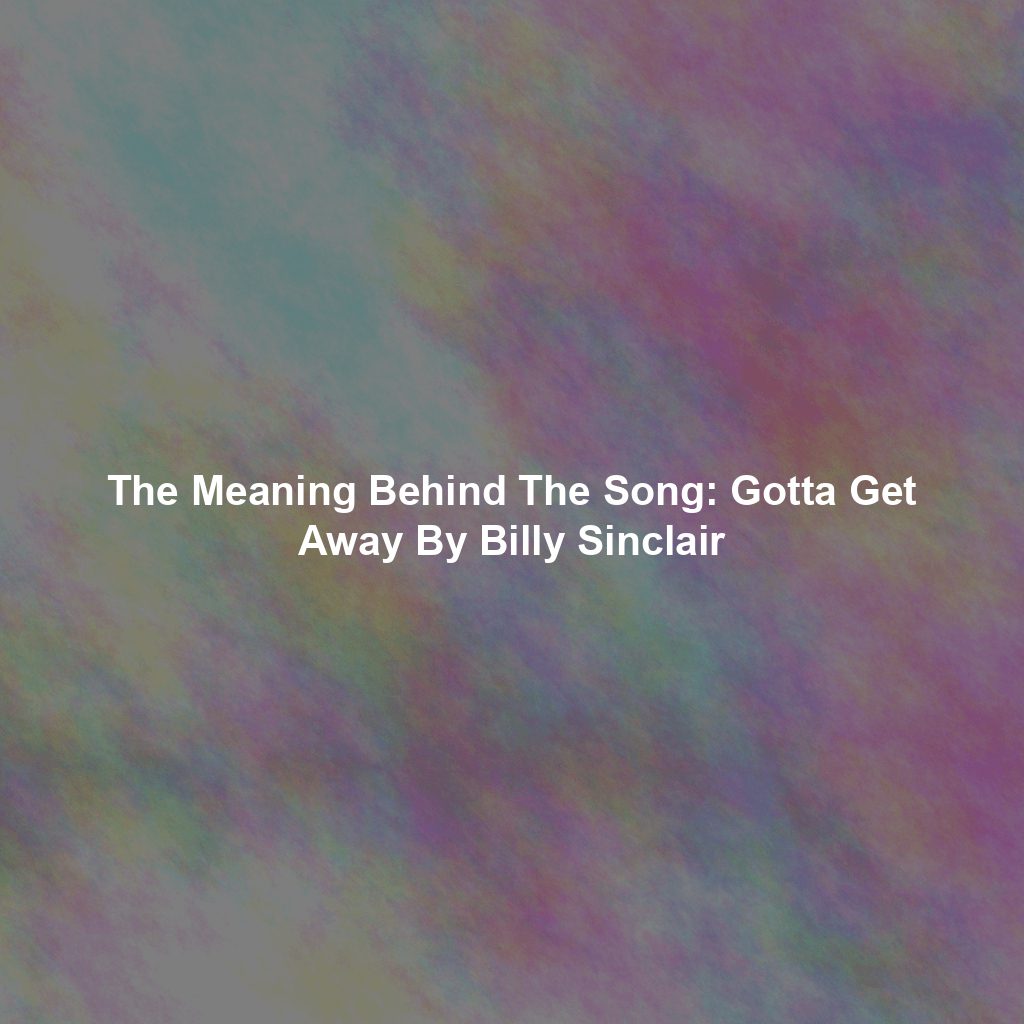 The Meaning Behind The Song: Gotta Get Away By Billy Sinclair
